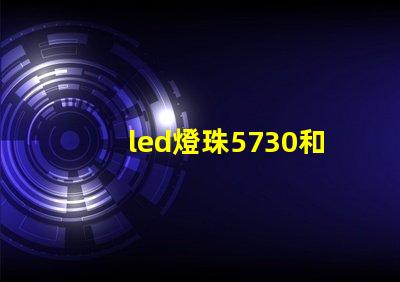 led燈珠5730和2835哪個好 5730貼片led燈珠參數
